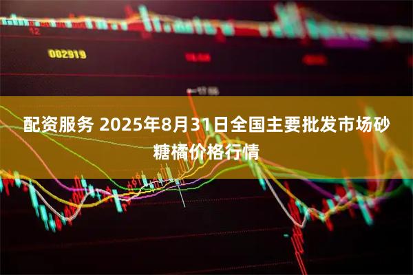 配资服务 2025年8月31日全国主要批发市场砂糖橘价格行情