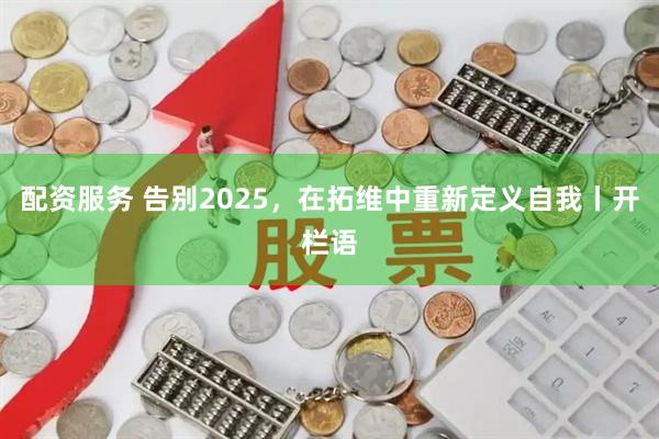 配资服务 告别2025,在拓维中重新定义自我丨开栏语