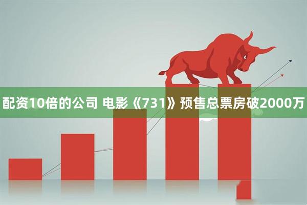 配资10倍的公司 电影《731》预售总票房破2000万