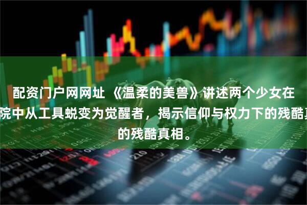 配资门户网网址 《温柔的美兽》讲述两个少女在修道院中从工具蜕变为觉醒者，揭示信仰与权力下的残酷真相。