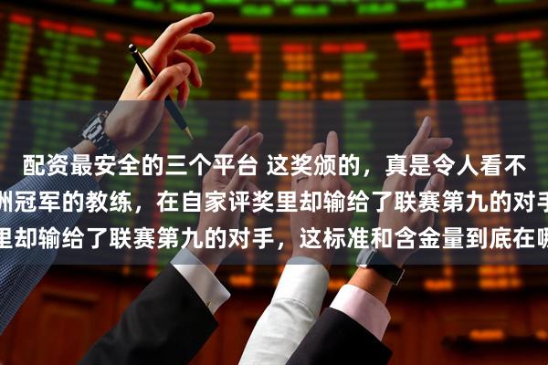 配资最安全的三个平台 这奖颁的，真是令人看不懂了，一个带队拿了亚洲冠军的教练，在自家评奖里却输给了联赛第九的对手，这标准和含金量到底在哪