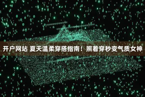 开户网站 夏天温柔穿搭指南！照着穿秒变气质女神