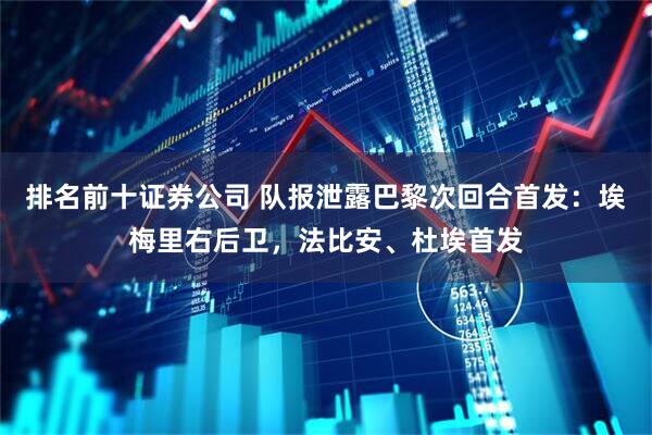 排名前十证券公司 队报泄露巴黎次回合首发：埃梅里右后卫，法比安、杜埃首发