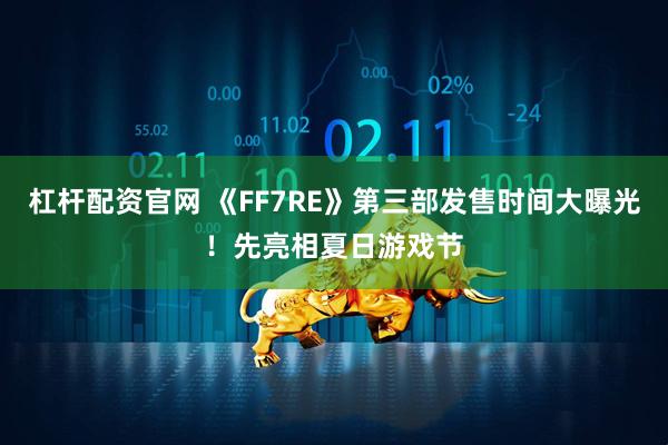 杠杆配资官网 《FF7RE》第三部发售时间大曝光！先亮相夏日游戏节