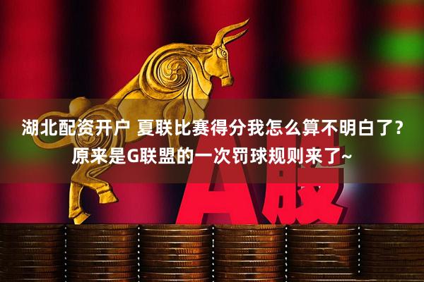 湖北配资开户 夏联比赛得分我怎么算不明白了？原来是G联盟的一次罚球规则来了~