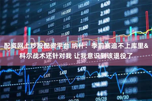 配资网上炒股配资平台 纳什：季前赛追不上库里&科尔战术还针对我 让我意识到该退役了